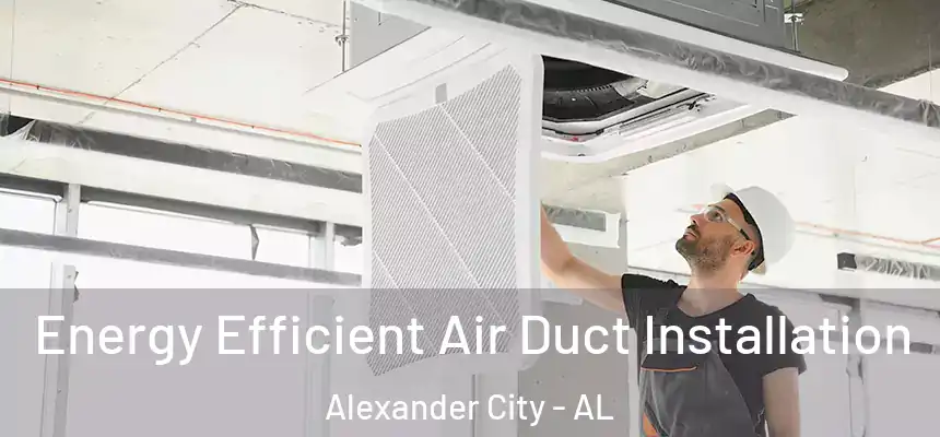  Energy Efficient Air Duct Installation Alexander City - AL
